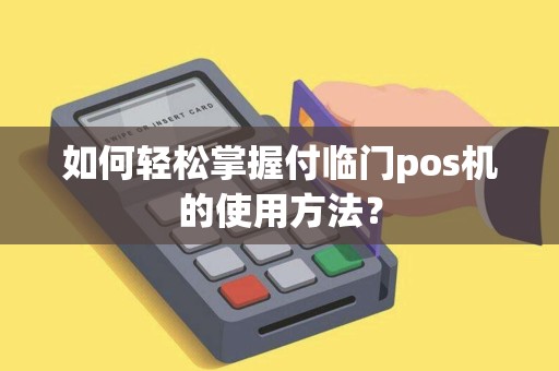 如何轻松掌握付临门pos机的使用方法？