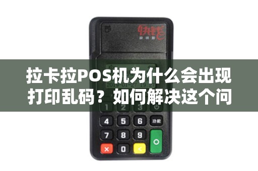 拉卡拉POS机为什么会出现打印乱码？如何解决这个问题？