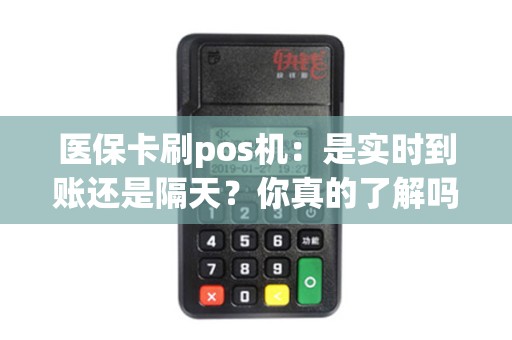 医保卡刷pos机：是实时到账还是隔天？你真的了解吗？