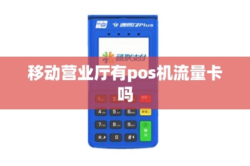 移动营业厅有pos机流量卡吗
