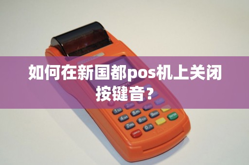 如何在新国都pos机上关闭按键音？