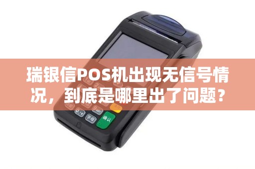 瑞银信POS机出现无信号情况，到底是哪里出了问题？