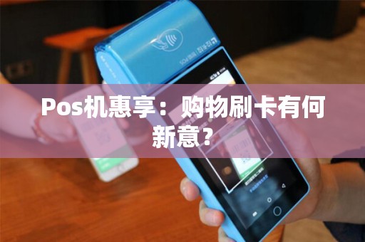 Pos机惠享：购物刷卡有何新意？