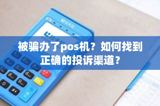 被骗办了pos机？如何找到正确的投诉渠道？