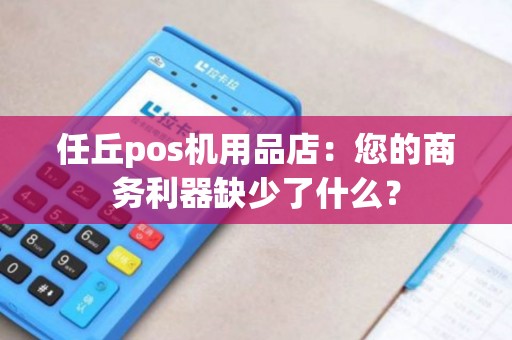 任丘pos机用品店：您的商务利器缺少了什么？
