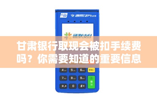 甘肃银行取现会被扣手续费吗？你需要知道的重要信息！