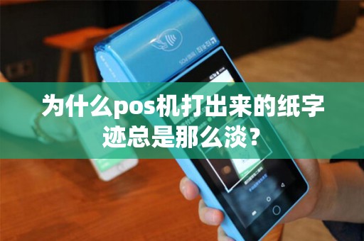 为什么pos机打出来的纸字迹总是那么淡？