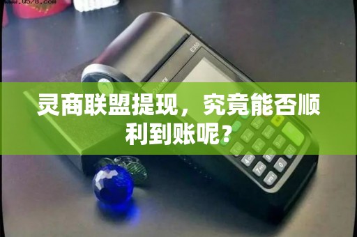 灵商联盟提现，究竟能否顺利到账呢？