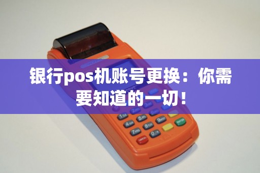 银行pos机账号更换：你需要知道的一切！
