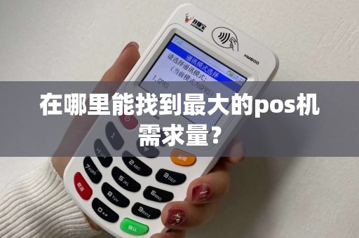 在哪里能找到最大的pos机需求量？