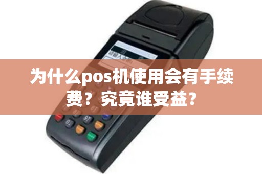 为什么pos机使用会有手续费？究竟谁受益？