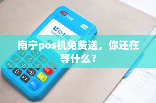 南宁pos机免费送，你还在等什么？