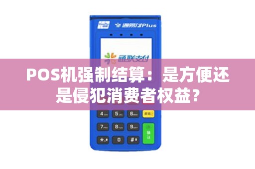 POS机强制结算：是方便还是侵犯消费者权益？