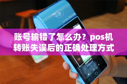 账号输错了怎么办？pos机转账失误后的正确处理方式是什么？