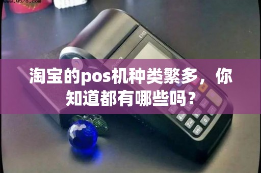 淘宝的pos机种类繁多，你知道都有哪些吗？