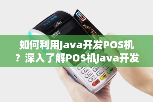 如何利用Java开发POS机？深入了解POS机Java开发教程！