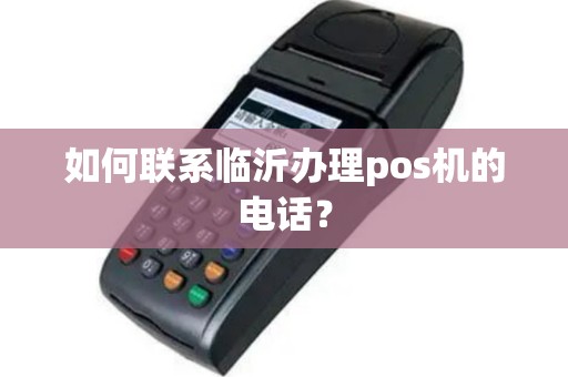 如何联系临沂办理pos机的电话？