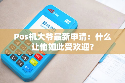 Pos机大爷最新申请：什么让他如此受欢迎？