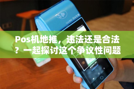 Pos机地推，违法还是合法？一起探讨这个争议性问题！