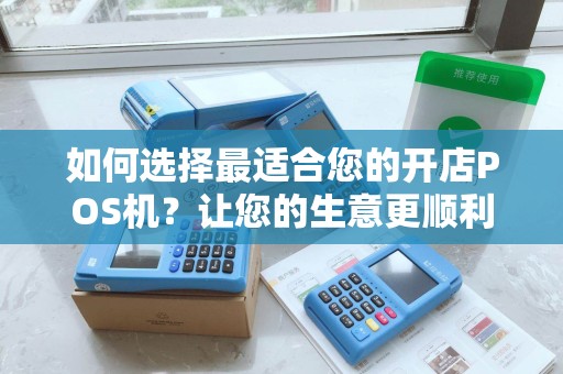 如何选择最适合您的开店POS机？让您的生意更顺利！