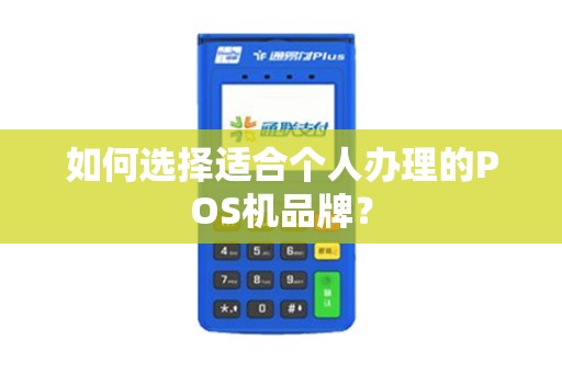 如何选择适合个人办理的POS机品牌？