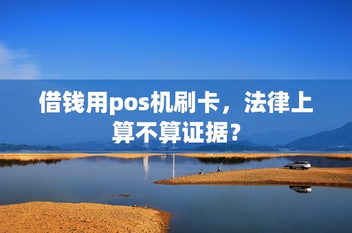 借钱用pos机刷卡，法律上算不算证据？
