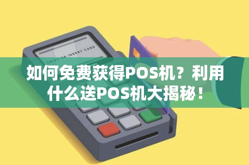 如何免费获得POS机？利用什么送POS机大揭秘！