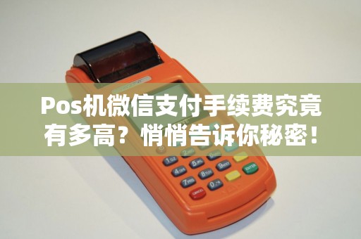Pos机微信支付手续费究竟有多高？悄悄告诉你秘密！