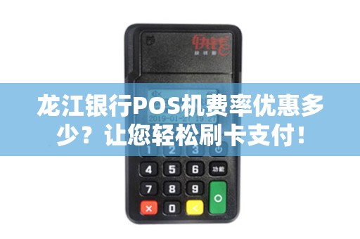 龙江银行POS机费率优惠多少？让您轻松刷卡支付！
