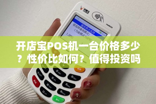 开店宝POS机一台价格多少？性价比如何？值得投资吗？