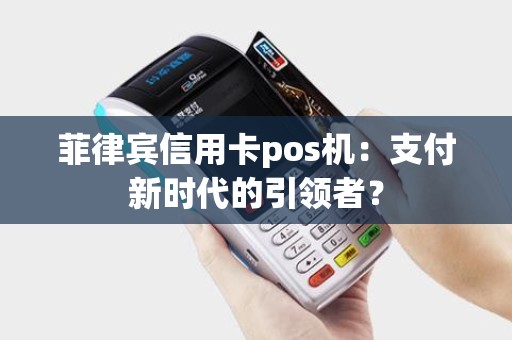 菲律宾信用卡pos机：支付新时代的引领者？