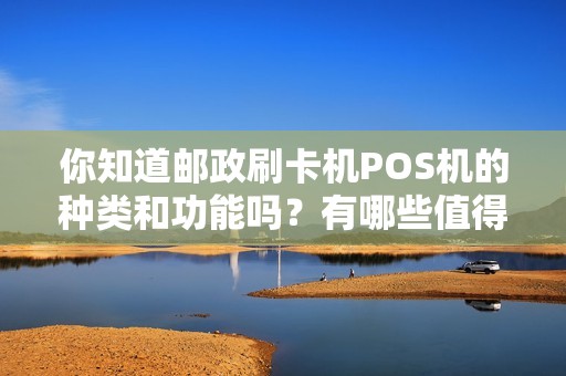 你知道邮政刷卡机POS机的种类和功能吗？有哪些值得注意的地方？
