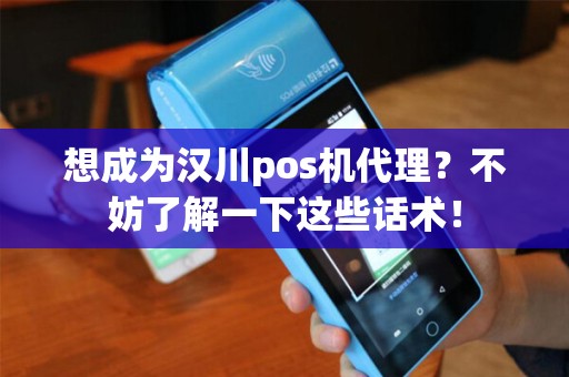 想成为汉川pos机代理？不妨了解一下这些话术！