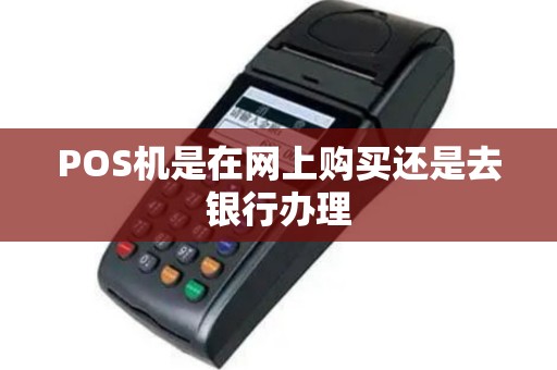 POS机是在网上购买还是去银行办理