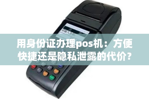 用身份证办理pos机：方便快捷还是隐私泄露的代价？