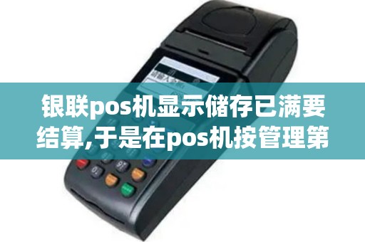 银联pos机显示储存已满要结算,于是在pos机按管理第六项...