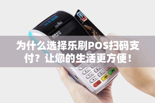 为什么选择乐刷POS扫码支付？让您的生活更方便！