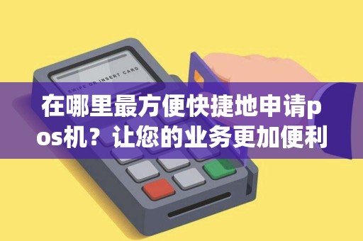在哪里最方便快捷地申请pos机？让您的业务更加便利和高效！
