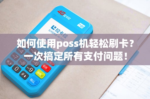 如何使用poss机轻松刷卡？一次搞定所有支付问题！