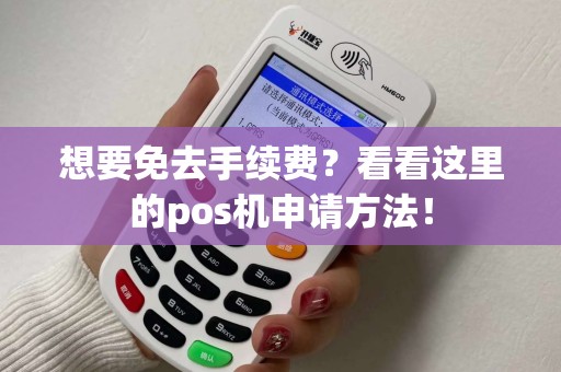 想要免去手续费？看看这里的pos机申请方法！