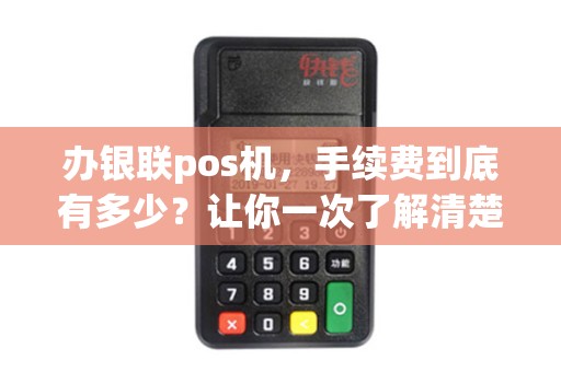 办银联pos机，手续费到底有多少？让你一次了解清楚！