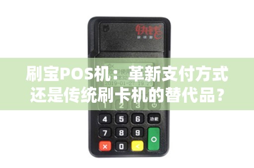 刷宝POS机：革新支付方式还是传统刷卡机的替代品？