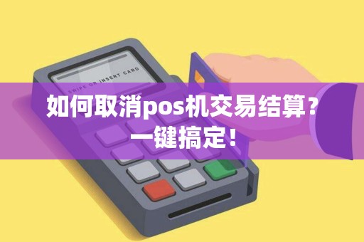如何取消pos机交易结算？一键搞定！