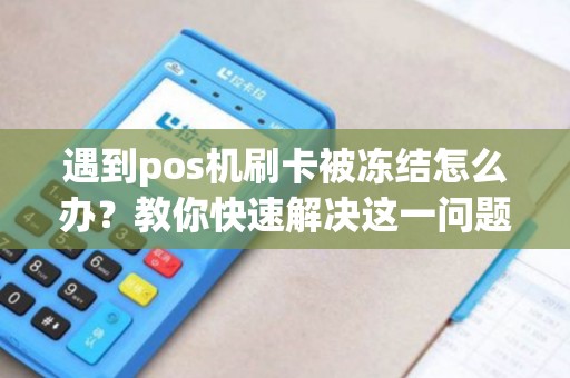 遇到pos机刷卡被冻结怎么办？教你快速解决这一问题！