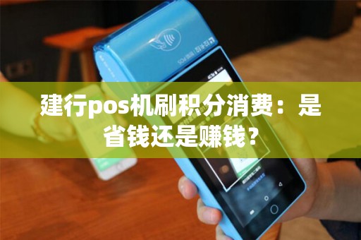 建行pos机刷积分消费：是省钱还是赚钱？