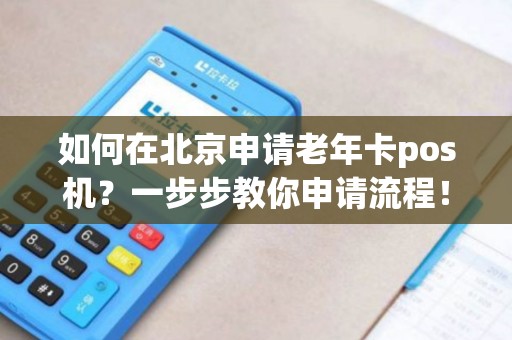 如何在北京申请老年卡pos机？一步步教你申请流程！