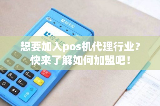 想要加入pos机代理行业？快来了解如何加盟吧！