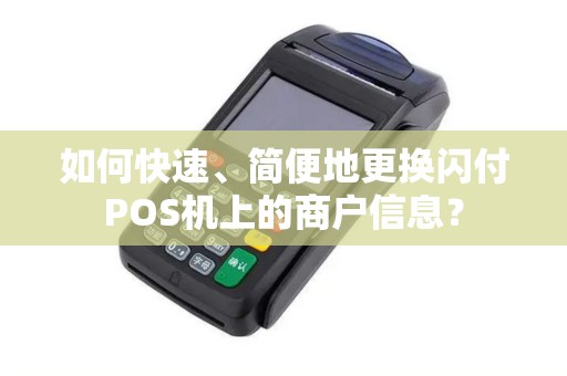 如何快速、简便地更换闪付POS机上的商户信息？