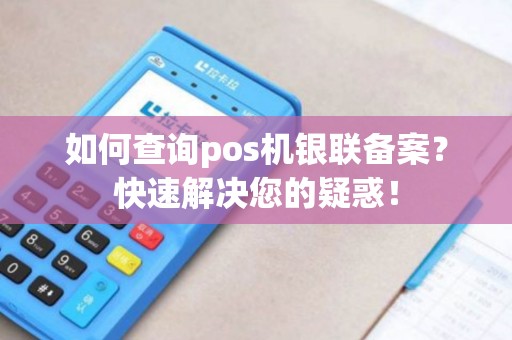 如何查询pos机银联备案？快速解决您的疑惑！