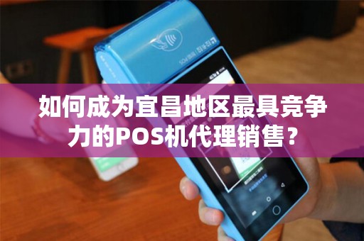 如何成为宜昌地区最具竞争力的POS机代理销售？